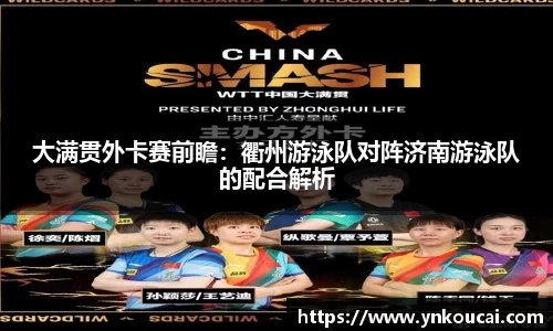 大满贯外卡赛前瞻：衢州游泳队对阵济南游泳队的配合解析